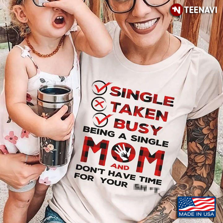 Single Taken Busy Being A Single Mom And Don’t Have Time For Your Shit White Version