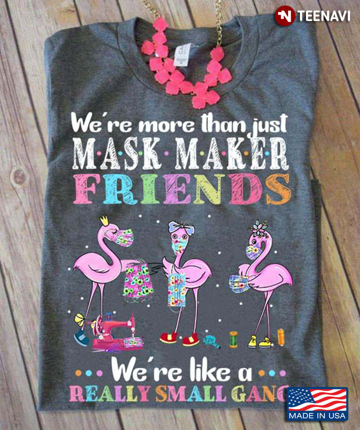 We're More Than Just Mask Maker Friends We're Like A Really Small Gang Flamingo