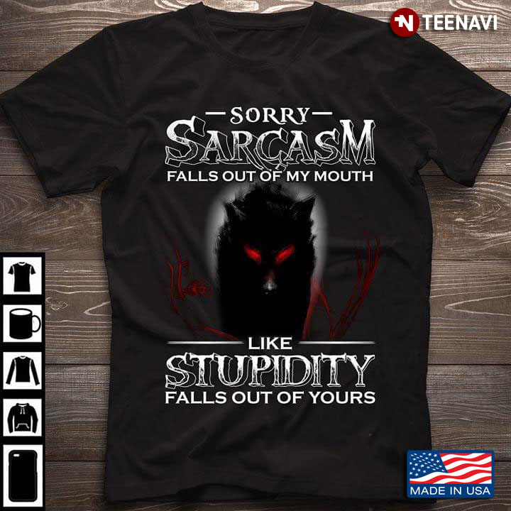 Sorry Sarcasm Falls Out My Mouth Like Stupidity Falls Out Yours Wolf