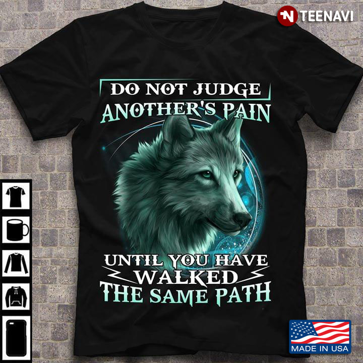 Wolf Do Not Judge Another's Pain Until You Have Walked The Same Path