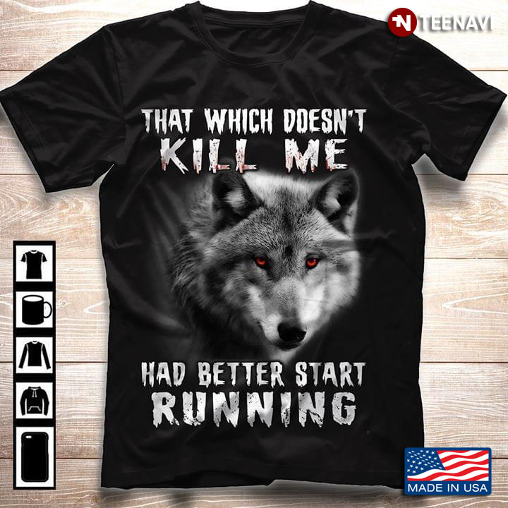 Wolf That Which Doesn't Kill Me Had Better Start Running