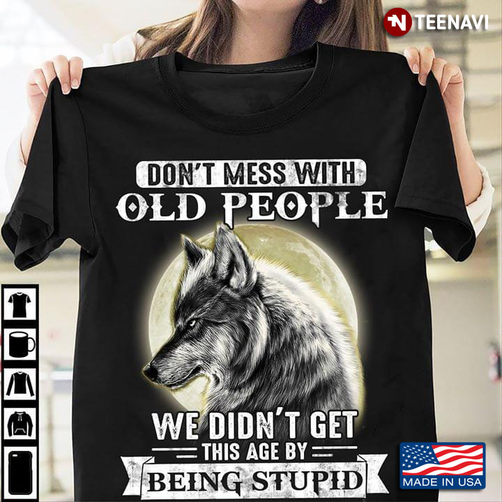 Wolf Don't Mess With Old People We Didn't Get This Age By Being Stupid