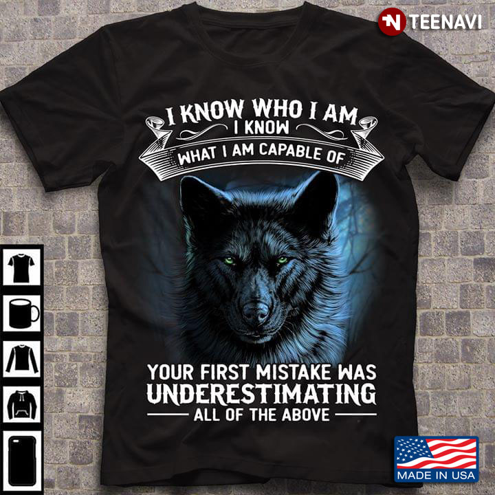 Wolf I Know Who I Am I Know  What I Am Capable Of Your First Mistake Was Underestimating All Of The