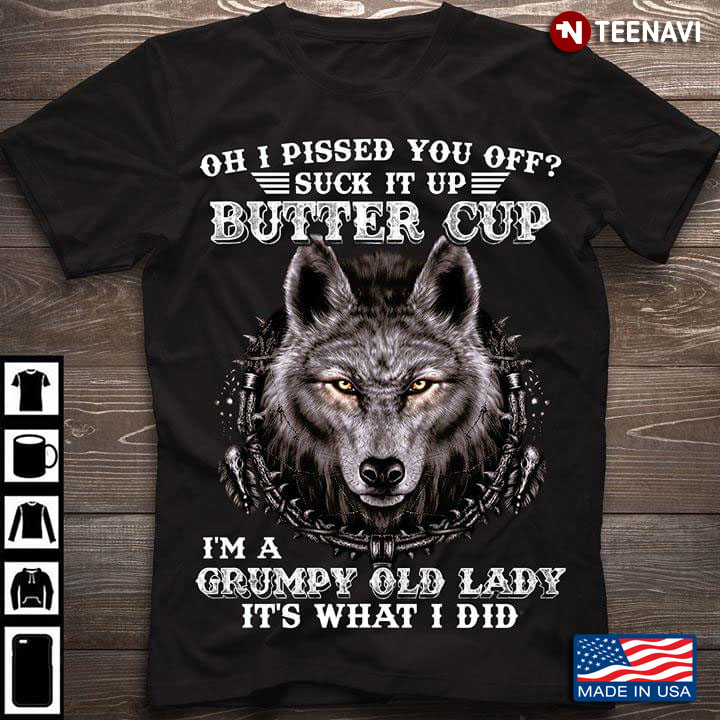 Oh I Pissed You Off Suck It Up Butter Cup I'm A Grumpy Old Lady It's What I Did Wolf