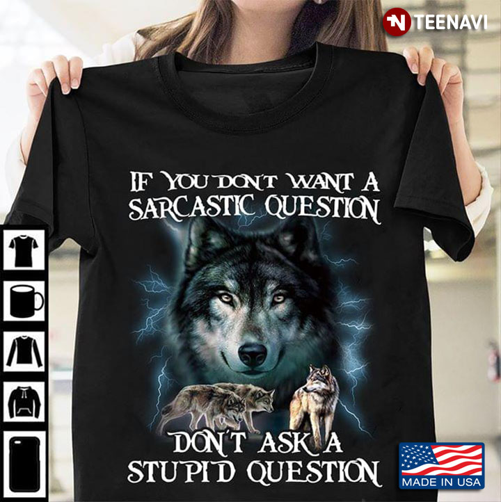 If You Don't Want A Sarcastic Question Don't Ask A Stupid Question Wolf