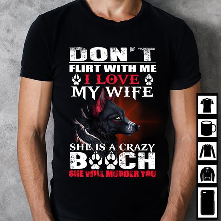 Don't Flirt With Me I Love My Wife She Is Crazy Bitch She Will Murder You Wolf