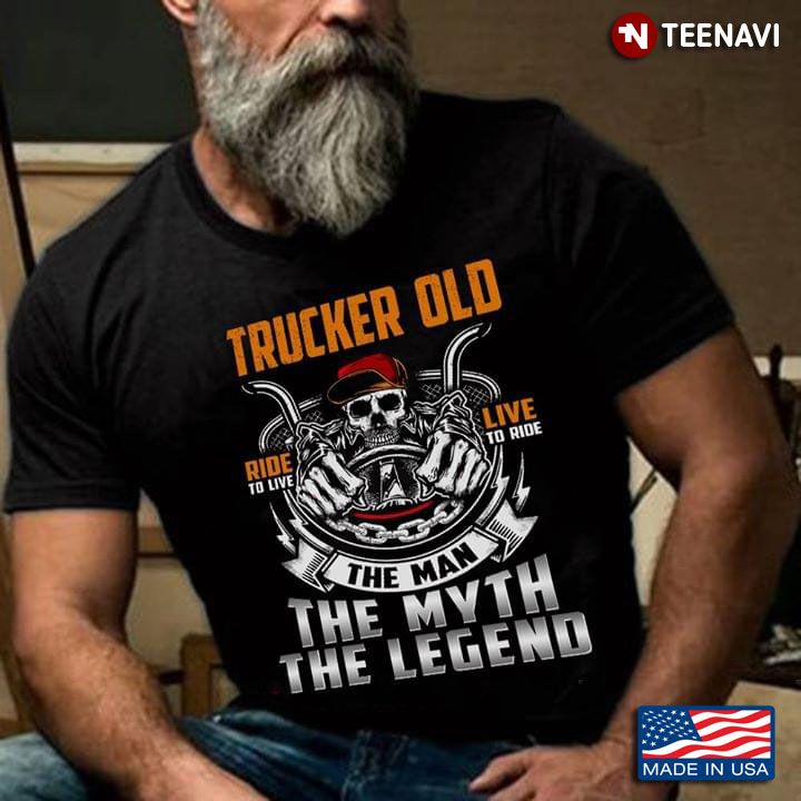 Trucker Old The Man The Myth The Legend Ride To Live Live To Ride