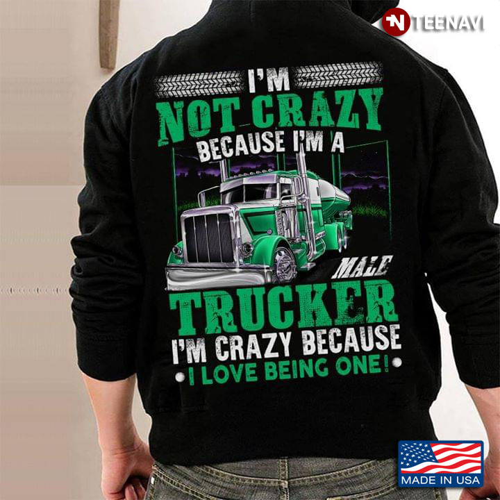 I'm Not Crazy Because I'm A Male Trucker I'm Crazy Because  I Love Being One