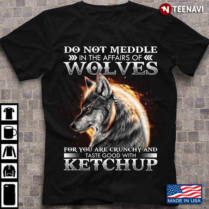 Do Not Meddle In The Affairs Of Wolves For You Are Crunchy And Taste Good With Ketchup