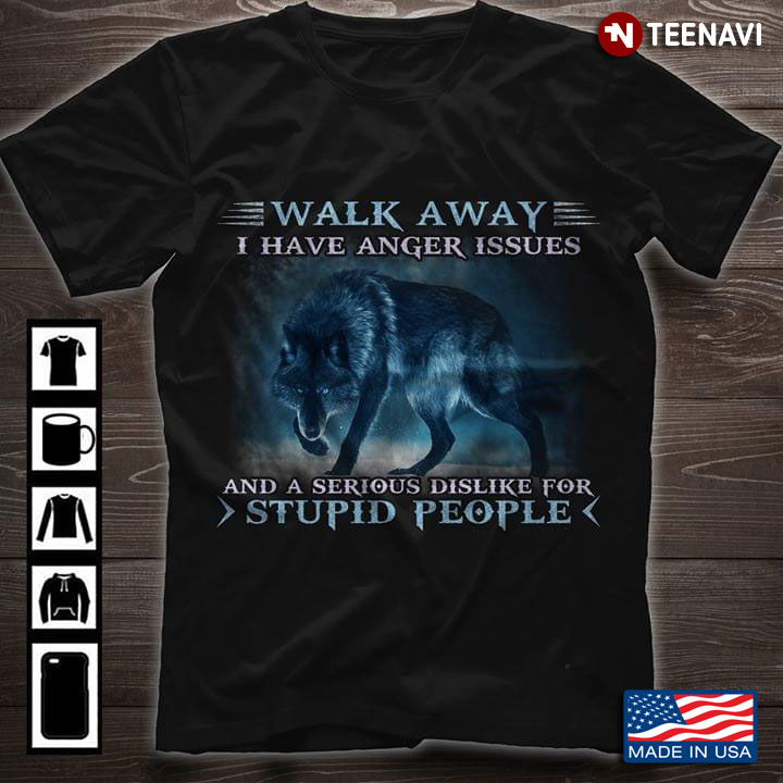 Walk Away I Have Anger Issues And A Serious Dislike For Stupid People Wolf