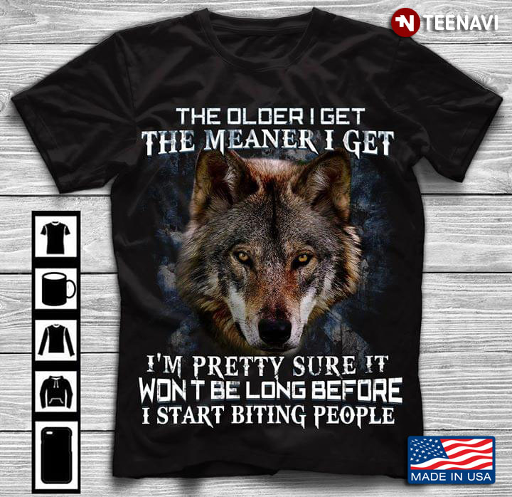 Wolf The Older I Get The Meaner I Get I’m Pretty Sure It Won’t Be Long Before I Start Biting People