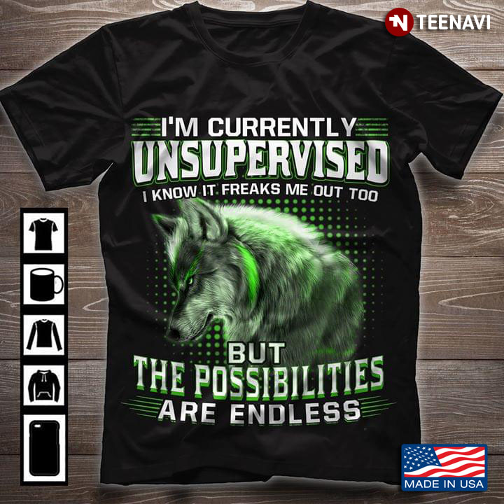 I'm Currently Unsupervised I Know It Freaks Me Out Too But The Possibility Are  Endless Wolf