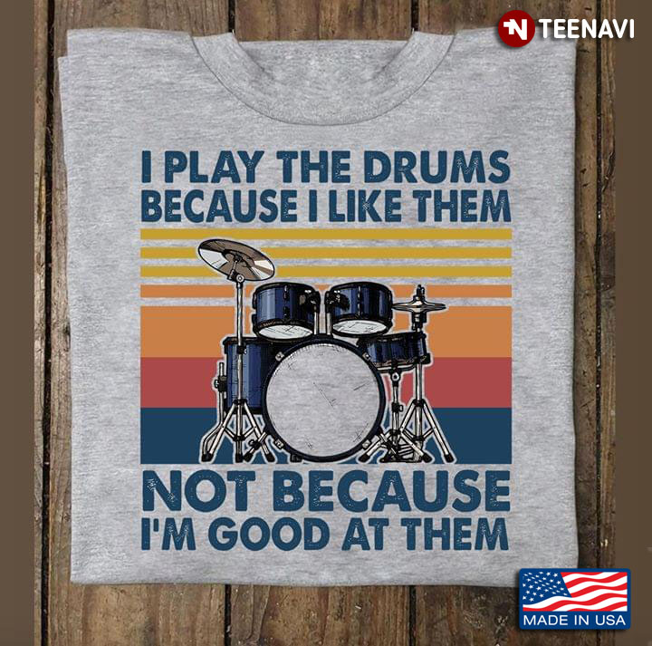 I Play The Drums Because I Like Them Not Because I'm Good At Them