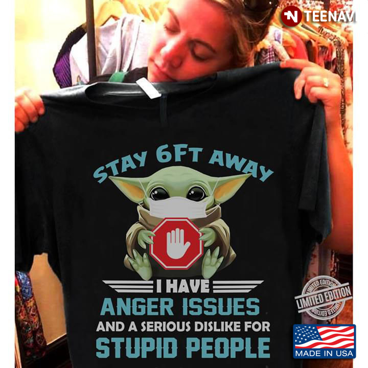 Baby Yoda Stay 6ft Away I Have Anger Issues And A Serious Dislike For Stupid People
