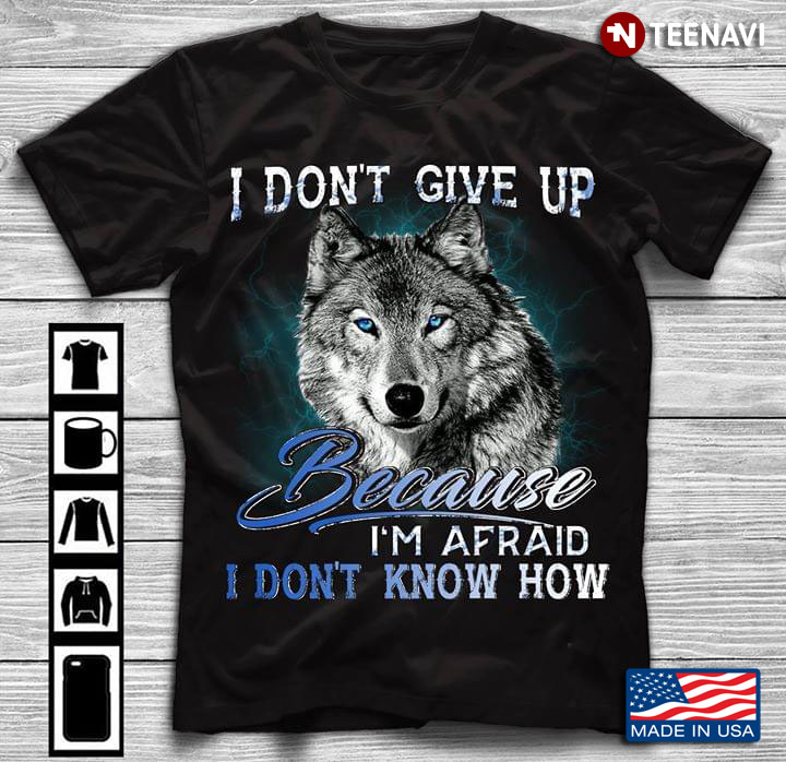 I Don't Give Up Because I'm Afraid I Don't  Know How Wolf