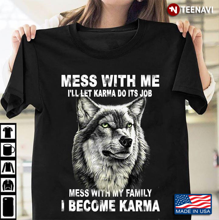Mess With Me I'll Let Karma Do Its Job Mess With My Family I Become Karma Wolf