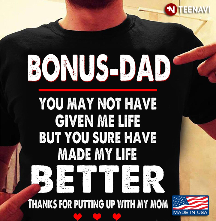Bonus-Dad You May Not Have Given Me Life But You Sure Have Made My Life Better
