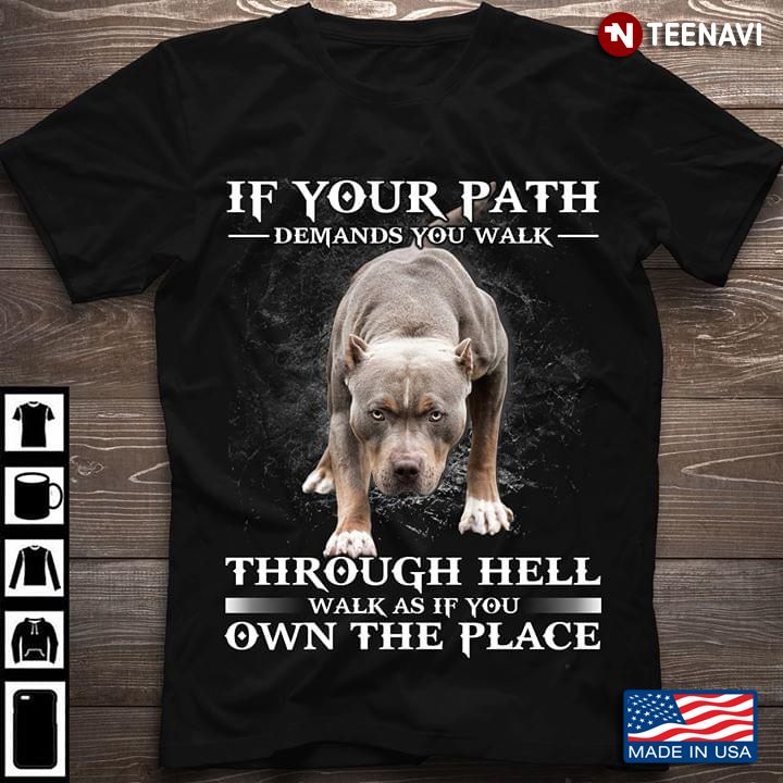 If Your Path Demands Your Walk Through Hell Walk As If You Own The Place Pitbull