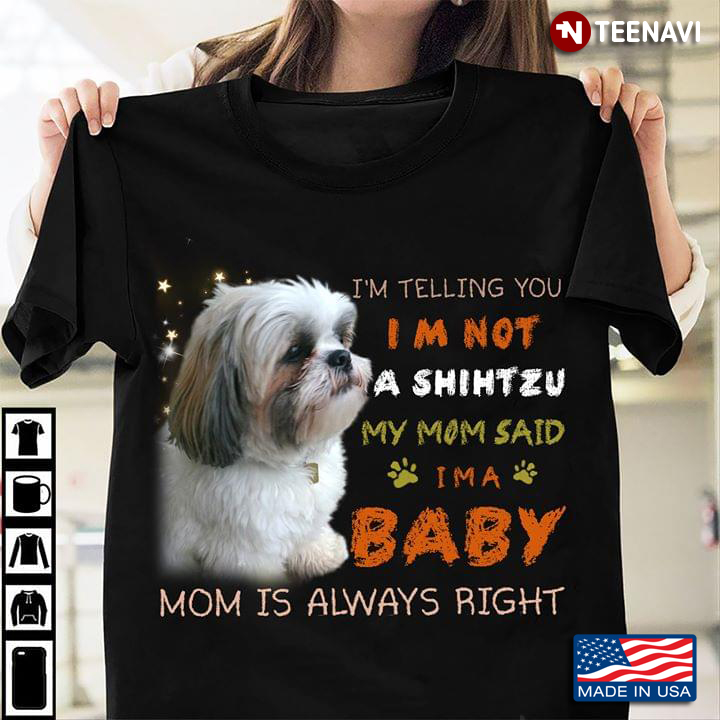 I'm Telling You I Am Not A Shihtzu My Mom Said I'm A Baby Mom Is Always Right