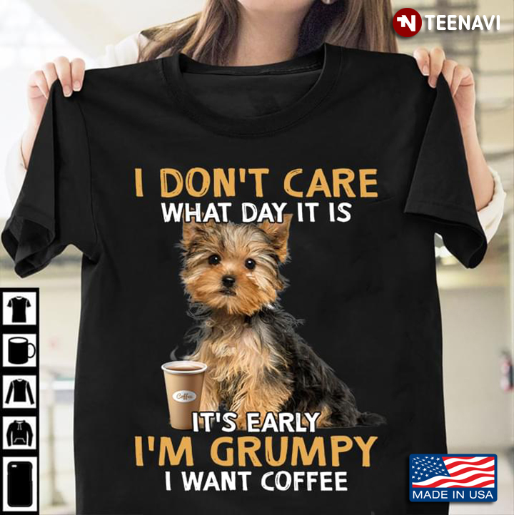 Yorkshire Terrier I Don't Care What Day It Is It's Early I'm Grumpy I Want Coffee