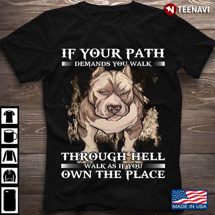 If Your Path Demands You Walk Through Hell Walk As If  You Own The Place Pitbull