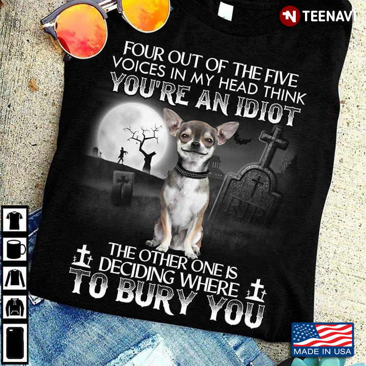 Chihuahua Four Out Of The Five Voices In My Head Think You’re An Idiot The Other One Is Deciding