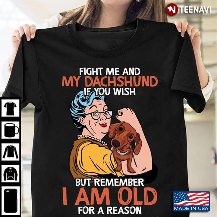 Fight Me And My Dachshund  If You Wish But Remember I Am Old For A Reason