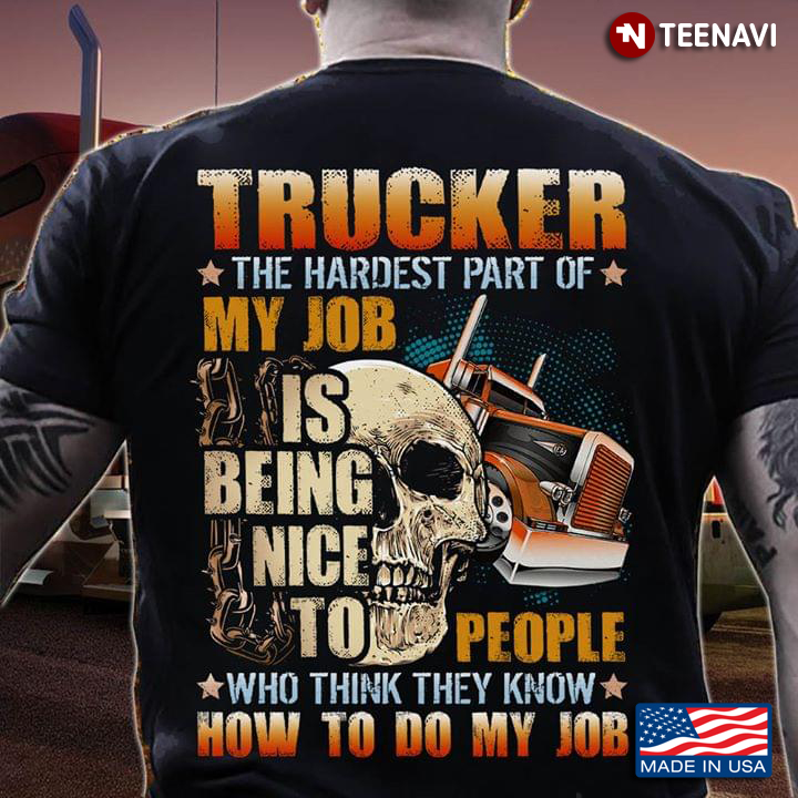 Truckers The Hardest Part Of My Job Is Being Nice To People Who Think They Know