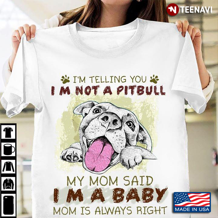 I’m Telling You I’m Not A Pitbull My Mom Said I’m A Baby Mom Is Always Right