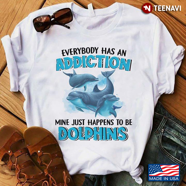 Everybody Has An Addiction Mine Just Happens To Be Dolphins