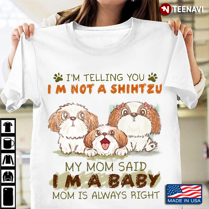 I’m Telling You I’m Not A Shih Tzu My Mom Said I’m A Baby Mom Is Always Right New Version