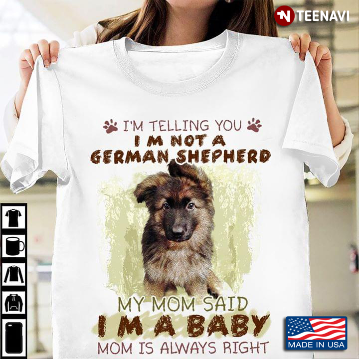 I’m Telling You I’m Not A German Shepherd My Mom Said I’m A Baby Mom Is Always Right