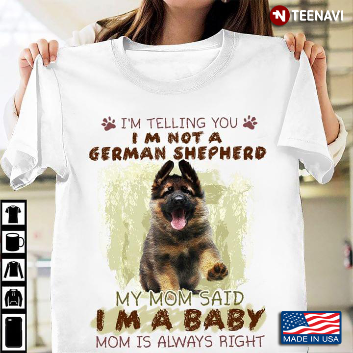 I’m Telling You I’m Not A German Shepherd My Mom Said I’m A Baby Mom Is Always Right New Version