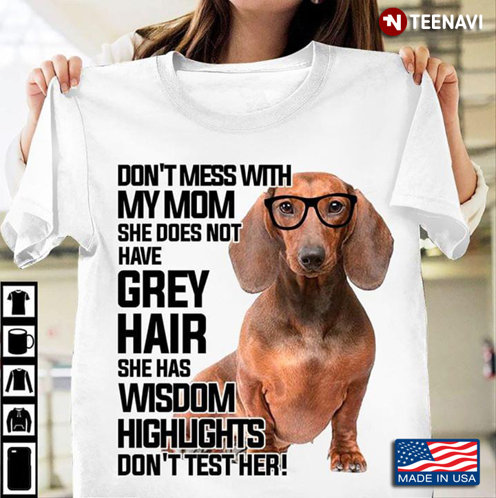 Dachshund Don’t Mess With My Mom She Does Not Have Grey Hair She Has Wisdom Highlights Don’t Test He