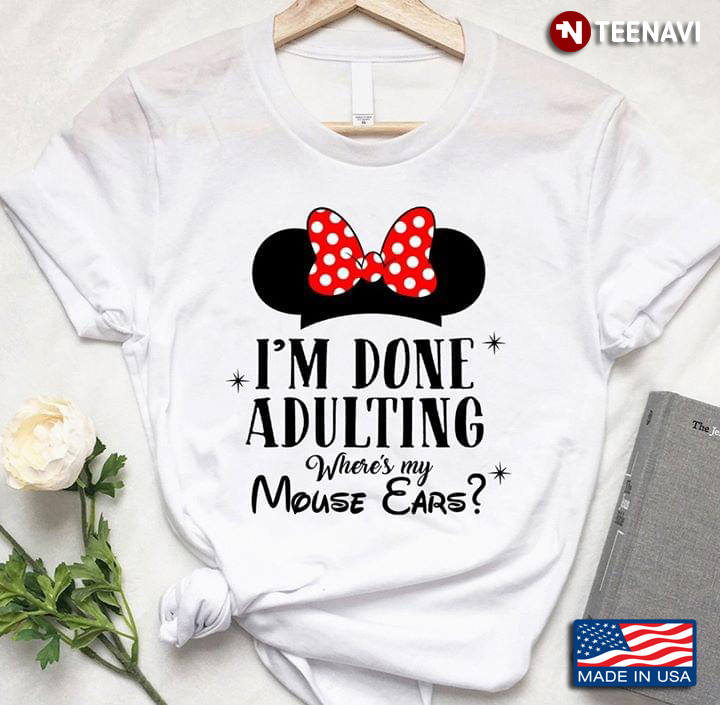 Minnie Mouse I'm Done Adulting Where's My Mouse Ears