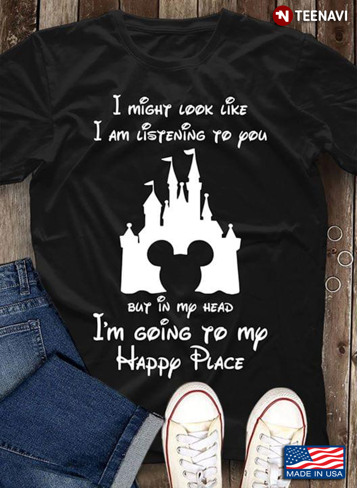 I Might Look Like I Am Listening To You But In My Head I'm Going To My Happy Place Disney