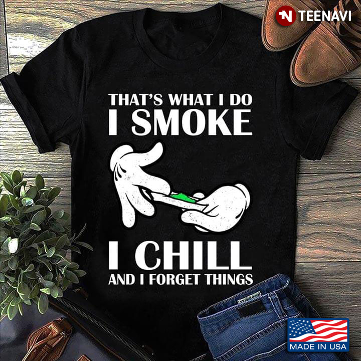 That's What I Do I Smoke I Chill And I Forget Things