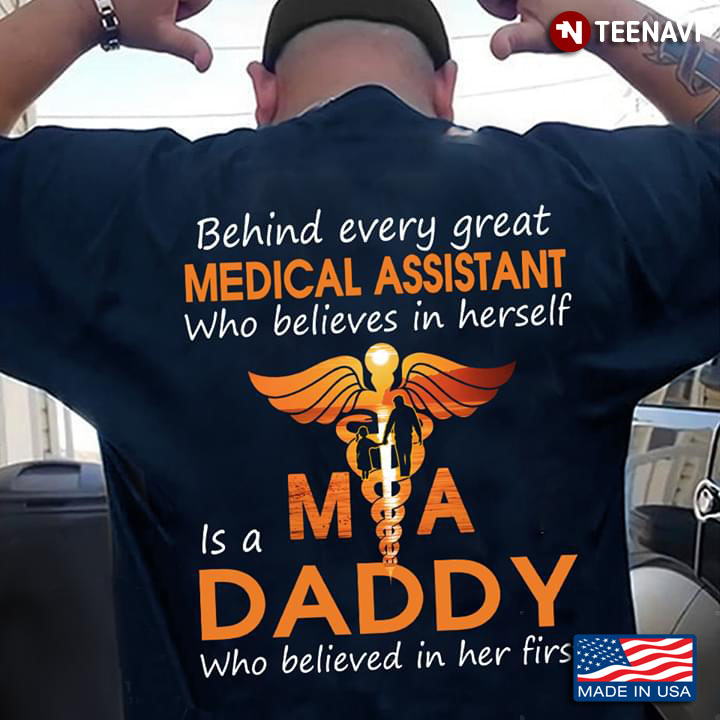 Behind Every Great Medical Assistant Who Believes  In Herself Is A Daddy Who Believed In Her First
