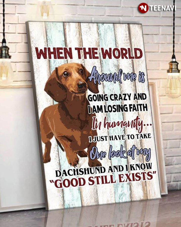 Funny Dachshund When The World Around Me Is Going Crazy And I Am Losing Faith In Humanity