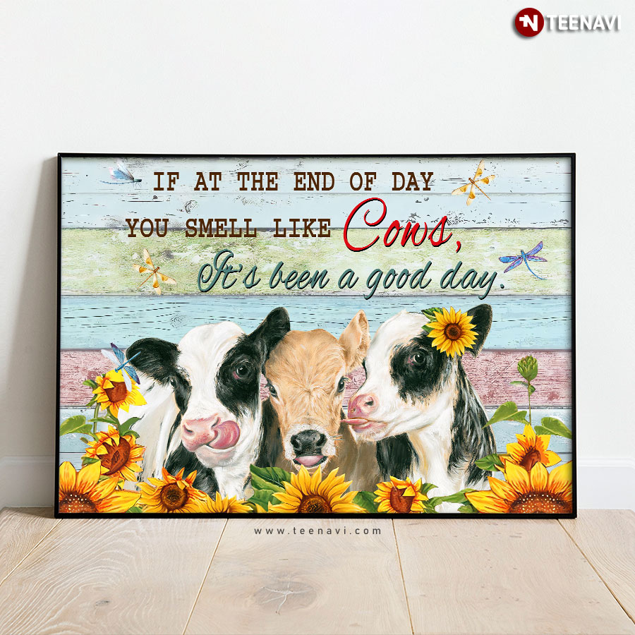 Cows With Sunflowers And Dragonflies If At The End Of Day You Smell Like Cows It’s Been A Good Day Poster