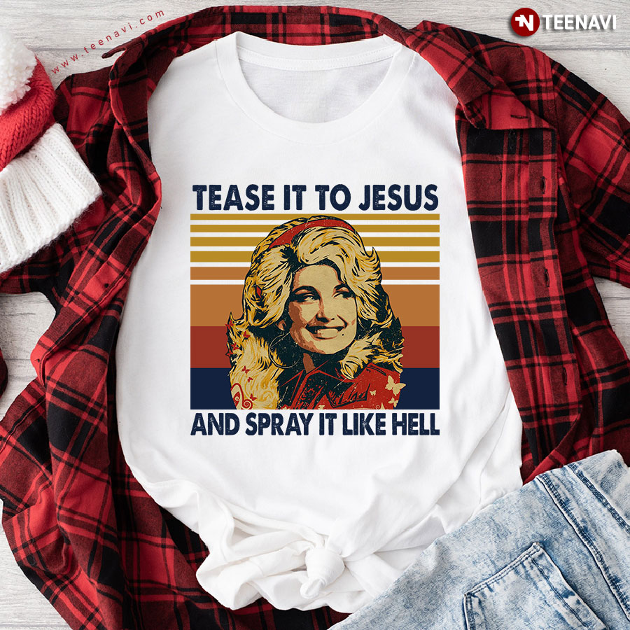 Dolly Parton Tease It To Jesus And Spray It Like Hell T-Shirt