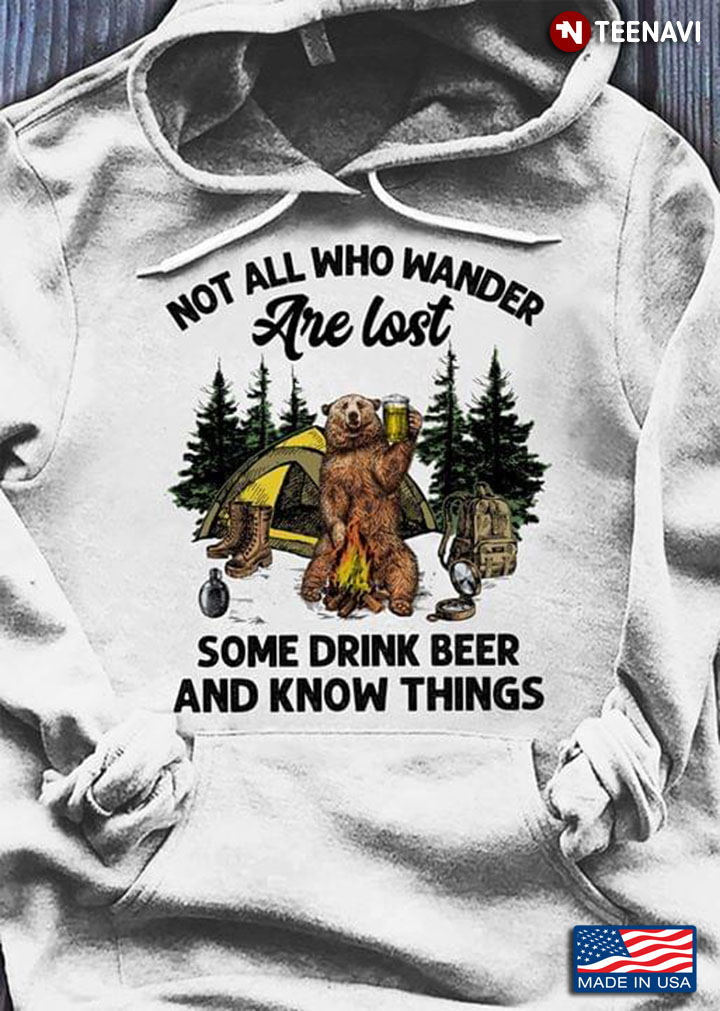 Camping Bear Not All Who Wander Are Lost Some Drink Beer And Know Things