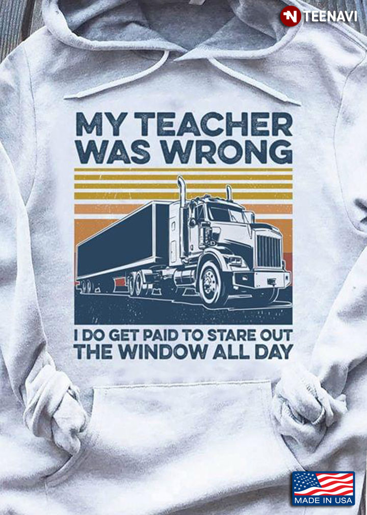 Trucker My Teacher Was Wrong I Do Get Paid To Stare Out The Window All day
