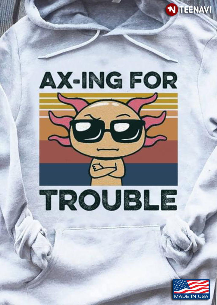 Axotolt Ax-ing For Trouble