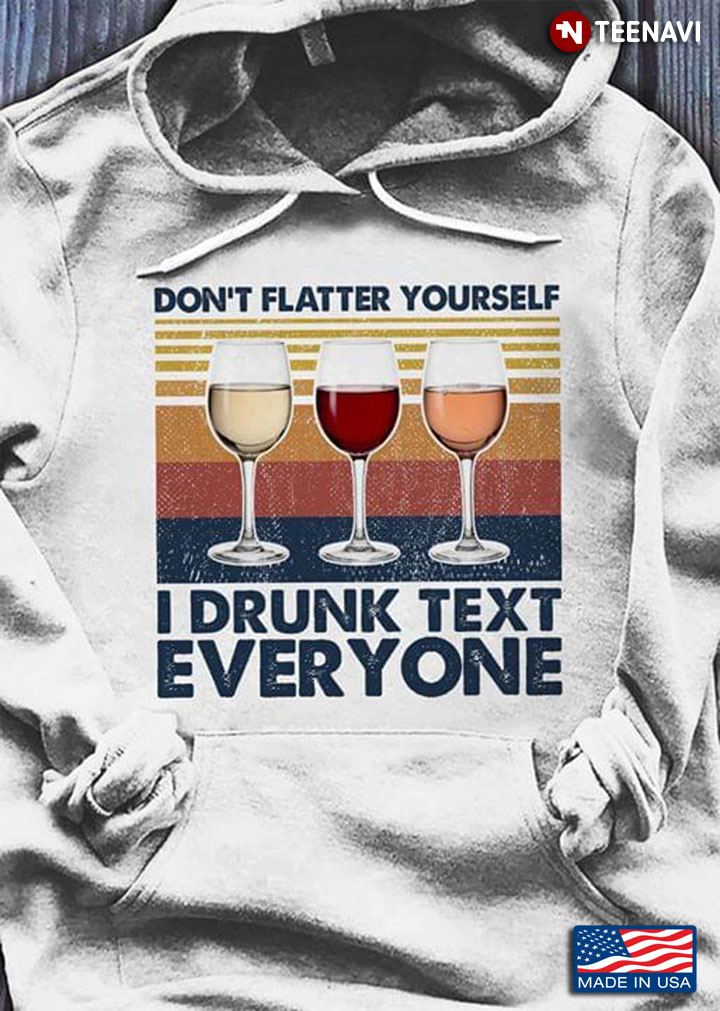 Don't Flatter Yourself I Drunk Text Everyone Wine