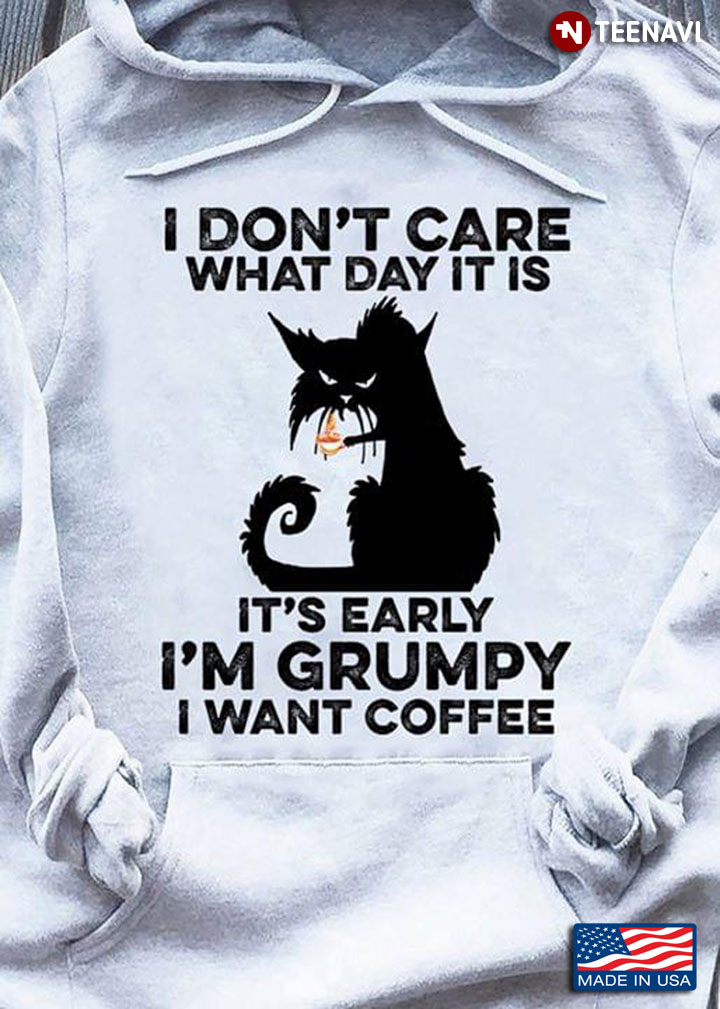I Don't Care What Day It Is  It's Early I'm Grumpy I Want Coffee Cat