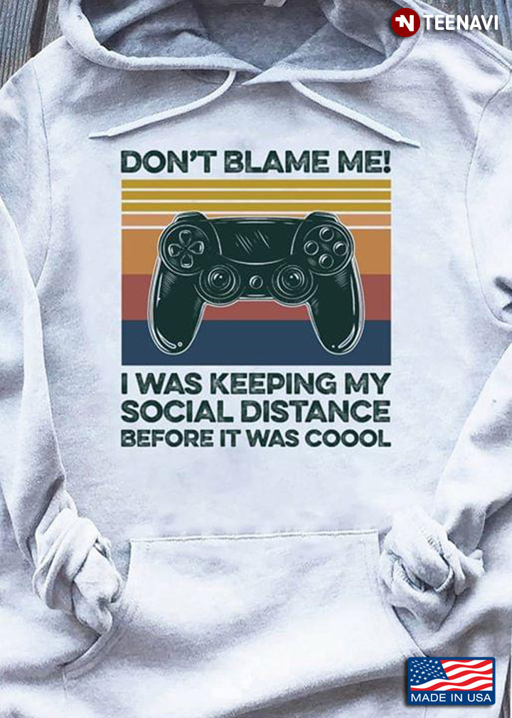 Don't Blame Me Game I Was Keeping My Social Distance Before It Was Cool