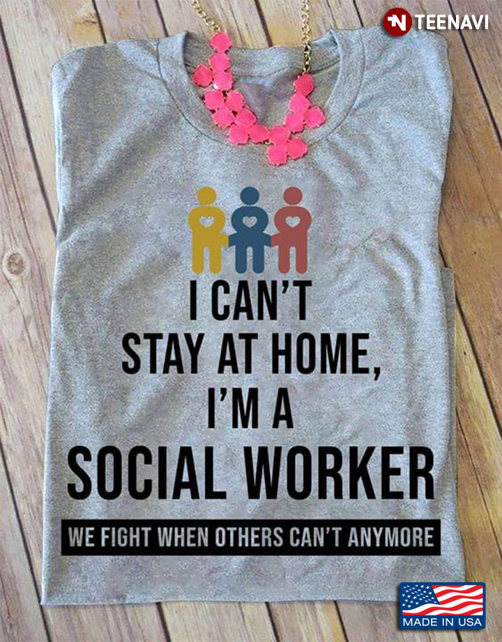 I Can't Stay At Home I'm A Social Worker We Fight When Others Can't Anymore COVID-19