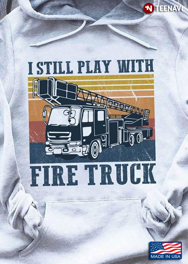 I Still Play With Fire Truck Firefighter Vintage