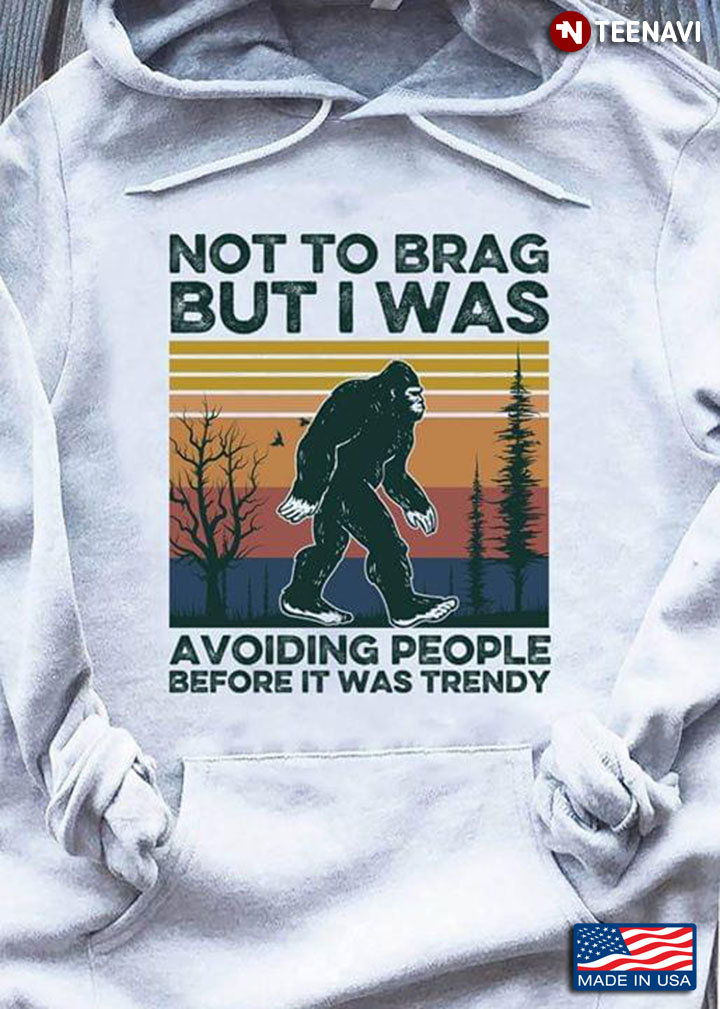 Sasquatch Not To Brag But I Was Avoiding People Before It Was Trendy Vintage